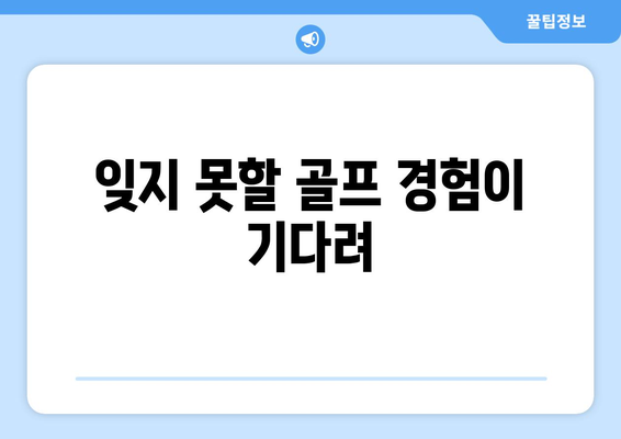 잊지 못할 골프 경험이 기다려