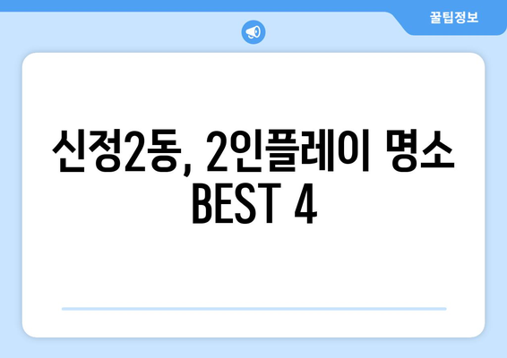 신정2동, 2인플레이 명소 BEST 4