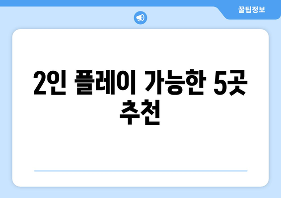 2인 플레이 가능한 5곳 추천