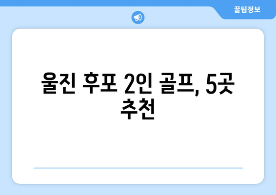 울진 후포 2인 골프, 5곳 추천