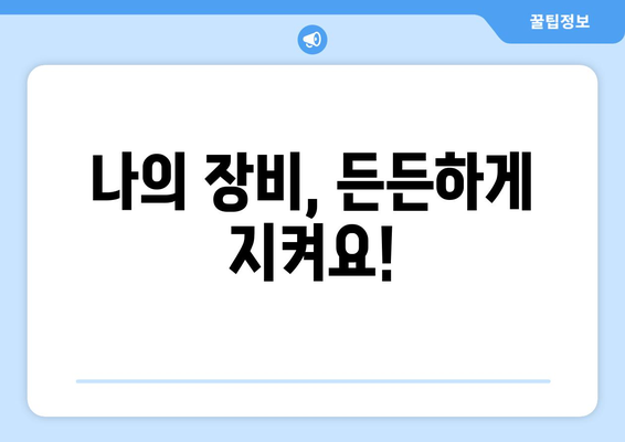 나의 장비, 든든하게 지켜요!