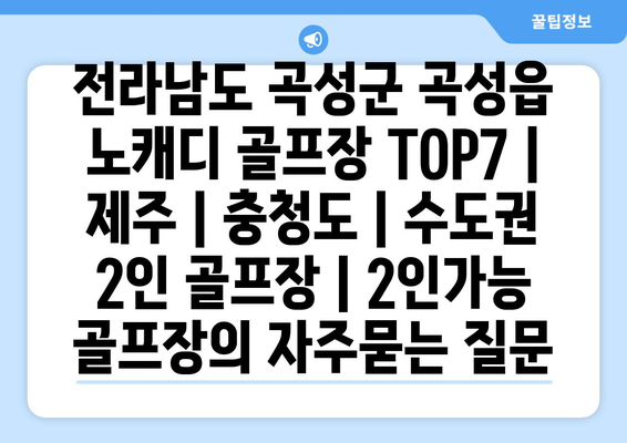 전라남도 곡성군 곡성읍 노캐디 골프장 TOP7 | 제주 | 충청도 | 수도권 2인 골프장 | 2인가능 골프장