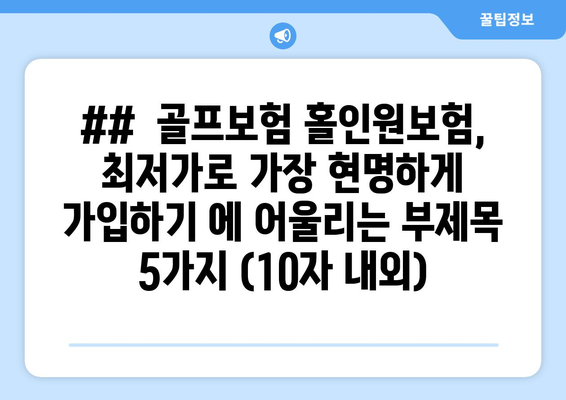 ##  골프보험 홀인원보험, 최저가로 가장 현명하게 가입하기 에 어울리는 부제목 5가지 (10자 내외)