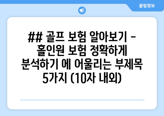 ## 골프 보험 알아보기 - 홀인원 보험 정확하게 분석하기 에 어울리는 부제목 5가지 (10자 내외)