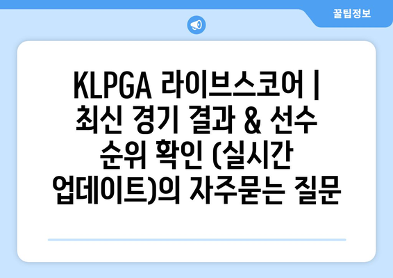 KLPGA 라이브스코어 | 최신 경기 결과 & 선수 순위 확인 (실시간 업데이트)