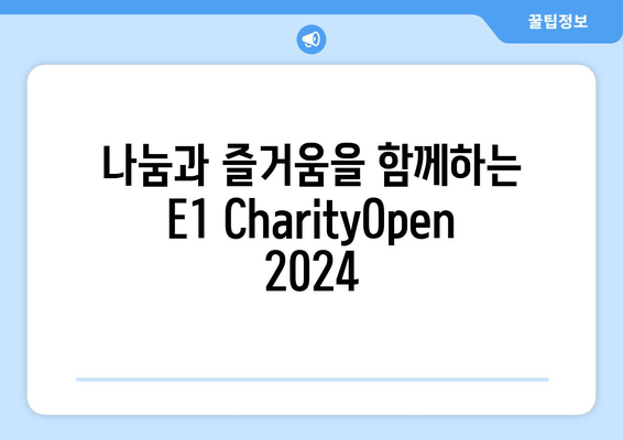 E1 CharityOpen 2024| 자선과 함께하는 골프 대회 | 참여 방법, 후원 정보, 대회 일정