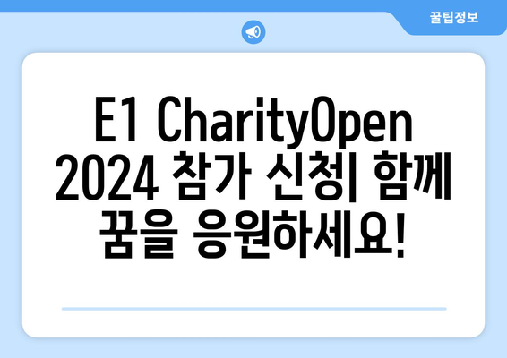 E1 CharityOpen 2024| 자선과 함께하는 골프 대회 | 참여 방법, 후원 정보, 대회 일정