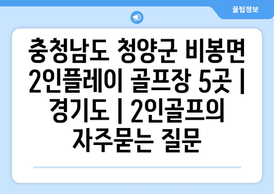 충청남도 청양군 비봉면 2인플레이 골프장 5곳 | 경기도 | 2인골프