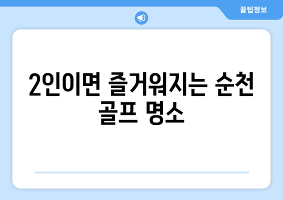 2인이면 즐거워지는 순천 골프 명소