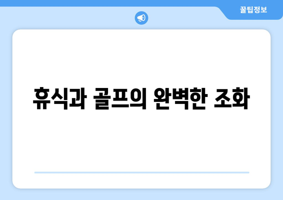 휴식과 골프의 완벽한 조화