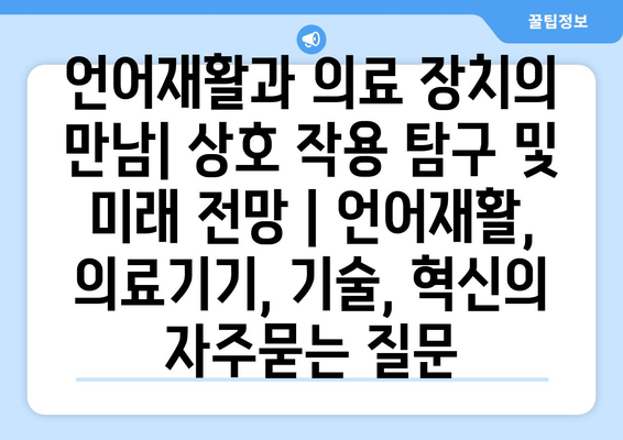 언어재활과 의료 장치의 만남| 상호 작용 탐구 및 미래 전망 | 언어재활, 의료기기, 기술, 혁신