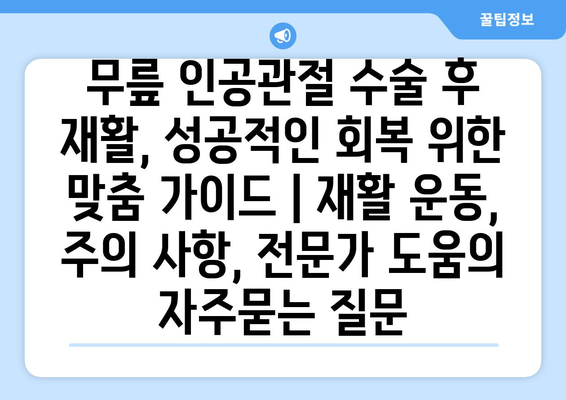 무릎 인공관절 수술 후 재활, 성공적인 회복 위한 맞춤 가이드 | 재활 운동, 주의 사항, 전문가 도움