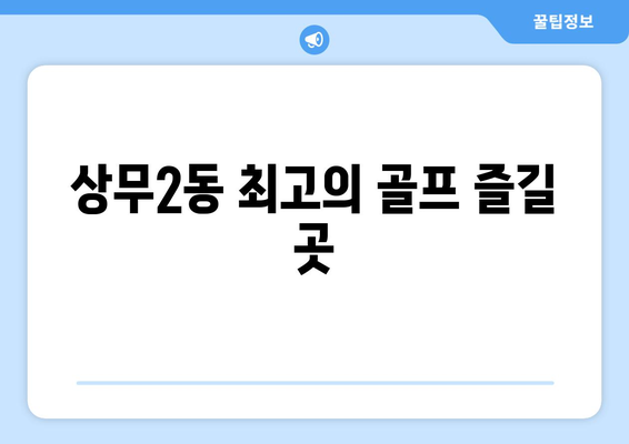 상무2동 최고의 골프 즐길 곳