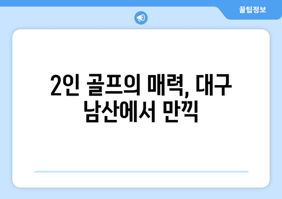 2인 골프의 매력, 대구 남산에서 만끽