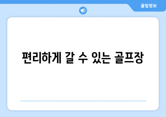 편리하게 갈 수 있는 골프장