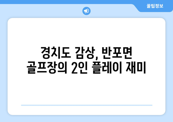 경치도 감상, 반포면 골프장의 2인 플레이 재미