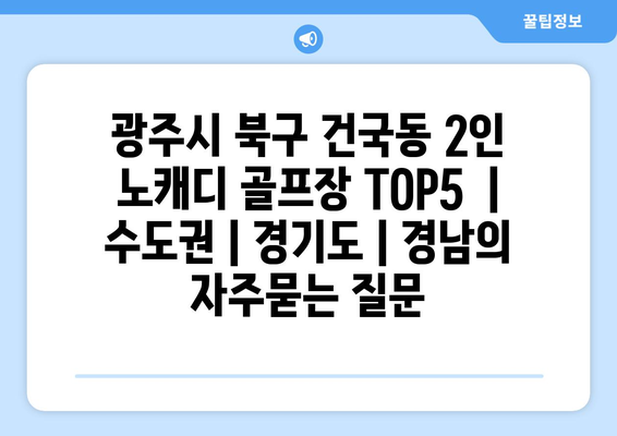 광주시 북구 건국동 2인 노캐디 골프장 TOP5  | 수도권 | 경기도 | 경남