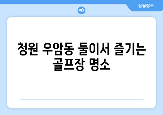 청원 우암동 둘이서 즐기는 골프장 명소