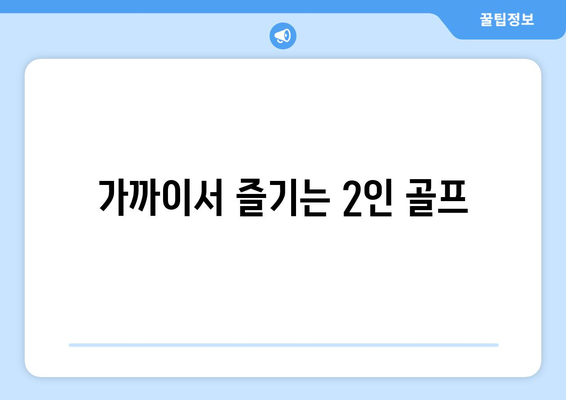 가까이서 즐기는 2인 골프