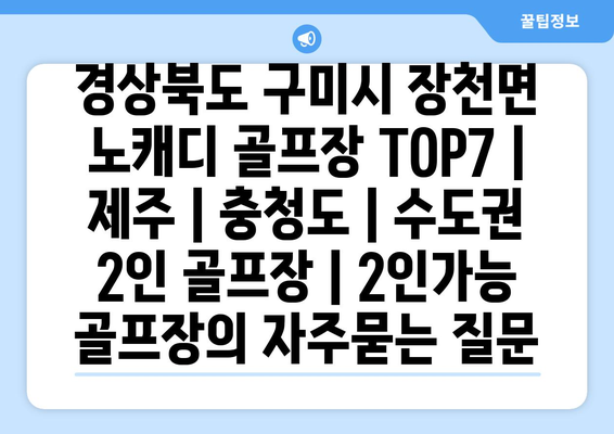 경상북도 구미시 장천면 노캐디 골프장 TOP7 | 제주 | 충청도 | 수도권 2인 골프장 | 2인가능 골프장