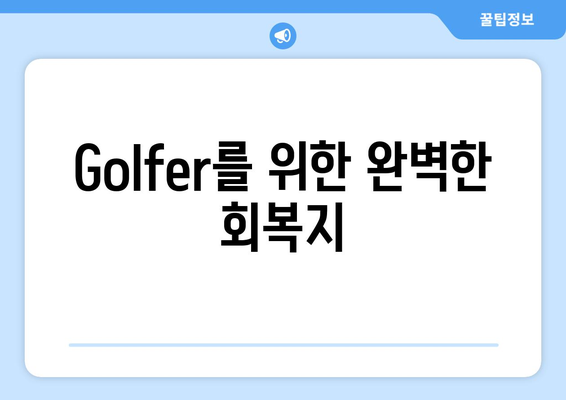 Golfer를 위한 완벽한 회복지