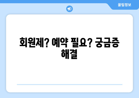 회원제? 예약 필요? 궁금증 해결