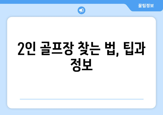 2인 골프장 찾는 법, 팁과 정보