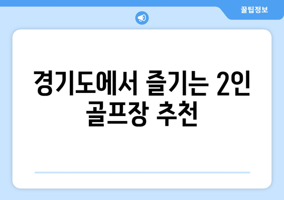 경기도에서 즐기는 2인 골프장 추천