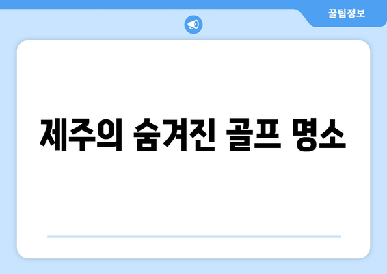 제주의 숨겨진 골프 명소