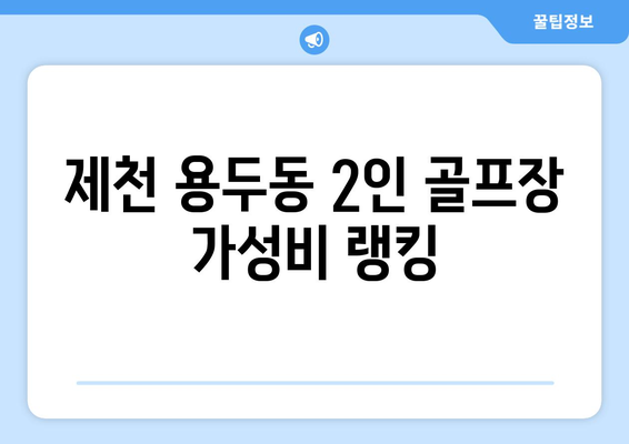 제천 용두동 2인 골프장 가성비 랭킹