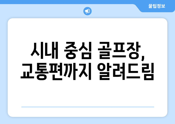 시내 중심 골프장, 교통편까지 알려드림