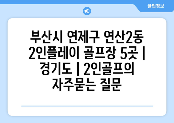 부산시 연제구 연산2동 2인플레이 골프장 5곳 | 경기도 | 2인골프