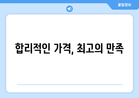 합리적인 가격, 최고의 만족