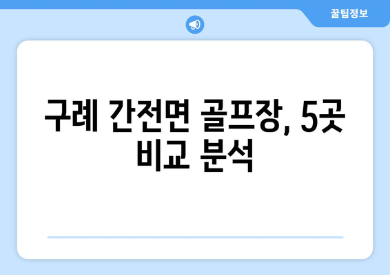 구례 간전면 골프장, 5곳 비교 분석