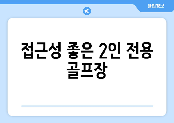 접근성 좋은 2인 전용 골프장