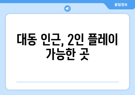 대동 인근, 2인 플레이 가능한 곳