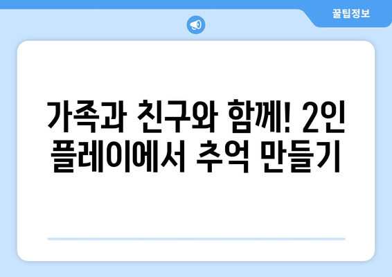 가족과 친구와 함께! 2인 플레이에서 추억 만들기