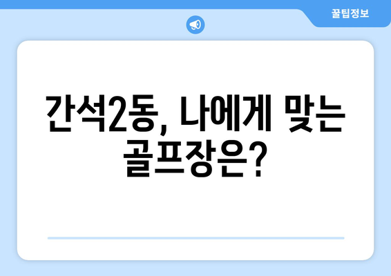 간석2동, 나에게 맞는 골프장은?