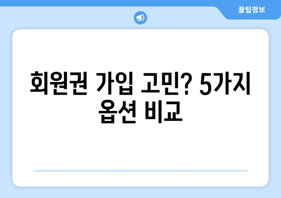 회원권 가입 고민? 5가지 옵션 비교