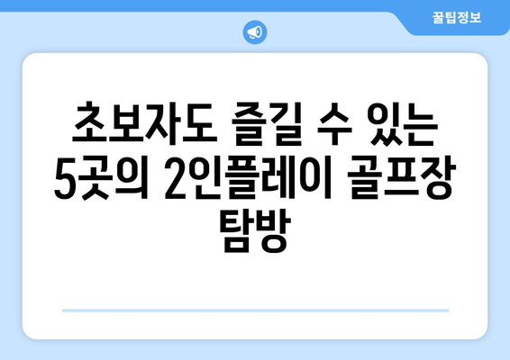 초보자도 즐길 수 있는 5곳의 2인플레이 골프장 탐방