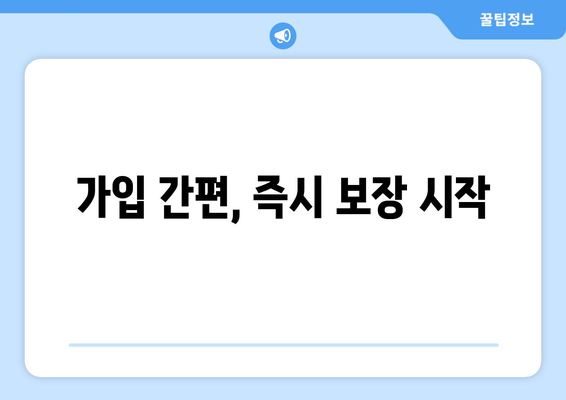 가입 간편, 즉시 보장 시작