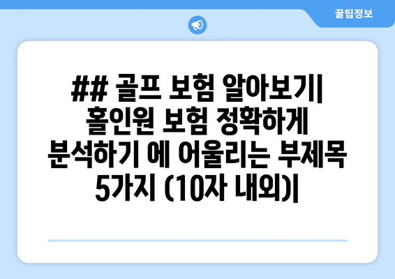 ## 골프 보험 알아보기| 홀인원 보험 정확하게 분석하기 에 어울리는 부제목 5가지 (10자 내외)|