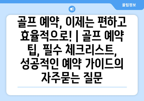 골프 예약, 이제는 편하고 효율적으로! | 골프 예약 팁, 필수 체크리스트, 성공적인 예약 가이드