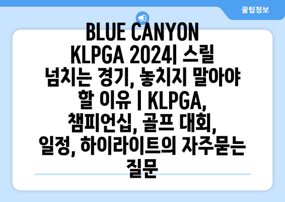 BLUE CANYON KLPGA 2024| 스릴 넘치는 경기, 놓치지 말아야 할 이유 | KLPGA, 챔피언십, 골프 대회, 일정, 하이라이트