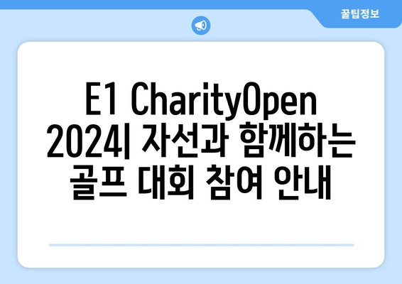 E1 CharityOpen 2024| 자선과 함께하는 골프 대회 | 참여 방법, 후원 정보, 대회 일정