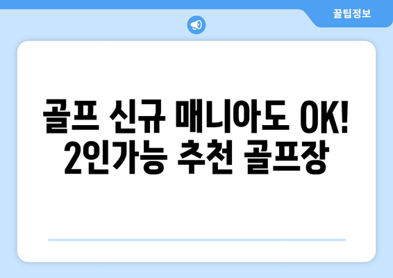 골프 신규 매니아도 OK! 2인가능 추천 골프장