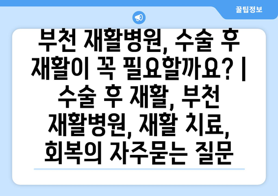 부천 재활병원, 수술 후 재활이 꼭 필요할까요? | 수술 후 재활, 부천 재활병원, 재활 치료, 회복