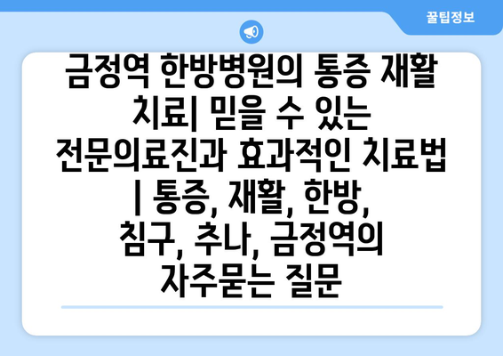 금정역 한방병원의 통증 재활 치료| 믿을 수 있는 전문의료진과 효과적인 치료법 | 통증, 재활, 한방, 침구, 추나, 금정역