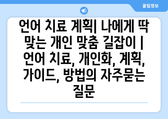 언어 치료 계획| 나에게 딱 맞는 개인 맞춤 길잡이 | 언어 치료, 개인화, 계획, 가이드, 방법