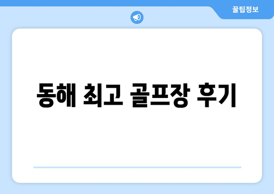 동해 최고 골프장 후기